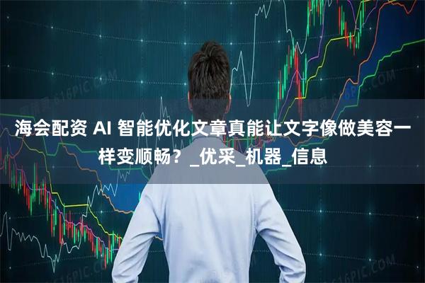 海会配资 AI 智能优化文章真能让文字像做美容一样变顺畅？_优采_机器_信息