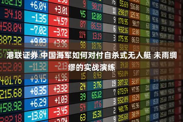 港联证券 中国海军如何对付自杀式无人艇 未雨绸缪的实战演练