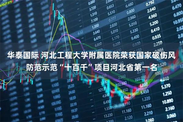 华泰国际 河北工程大学附属医院荣获国家破伤风防范示范“十百千”项目河北省第一名
