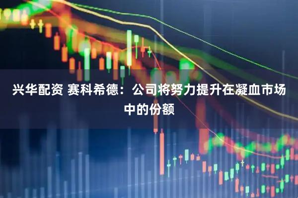 兴华配资 赛科希德：公司将努力提升在凝血市场中的份额