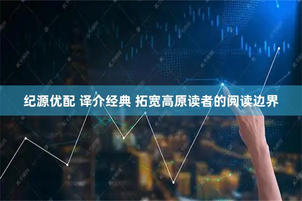 纪源优配 译介经典 拓宽高原读者的阅读边界